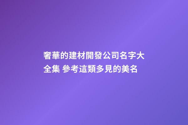 奢華的建材開發公司名字大全集 參考這類多見的美名